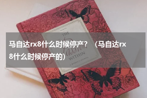 马自达rx8什么时候停产？（马自达rx8什么时候停产的）