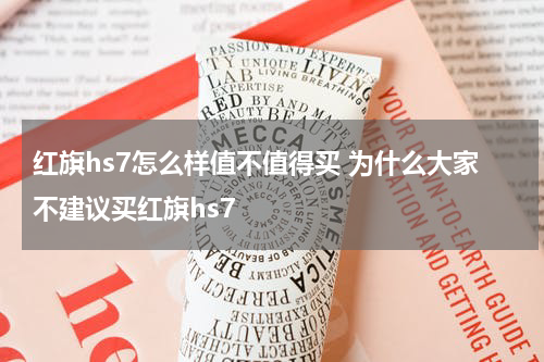 红旗hs7怎么样值不值得买 为什么大家不建议买红旗hs7