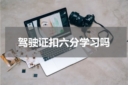 驾驶证扣六分学习吗