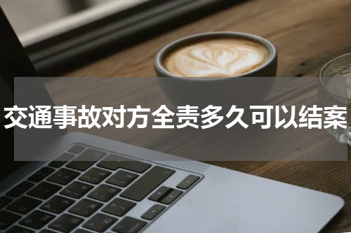 交通事故对方全责多久可以结案