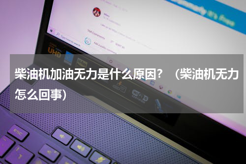 柴油机加油无力是什么原因？（柴油机无力怎么回事）