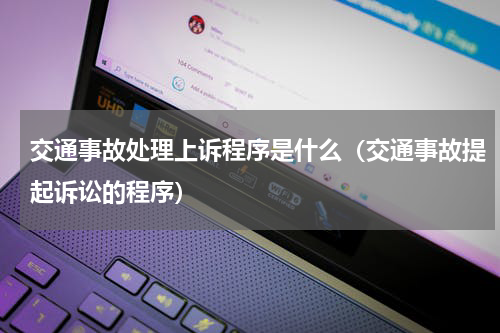交通事故处理上诉程序是什么（交通事故提起诉讼的程序）