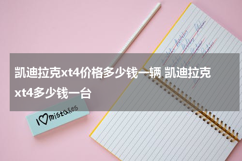 凯迪拉克xt4价格多少钱一辆 凯迪拉克xt4多少钱一台