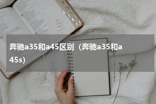 奔驰a35和a45区别（奔驰a35和a45s）