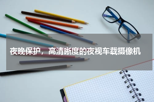  夜晚保护，高清晰度的夜视车载摄像机