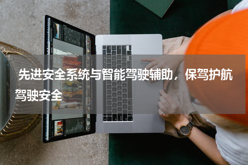  先进安全系统与智能驾驶辅助，保驾护航驾驶安全