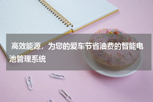  高效能源，为您的爱车节省油费的智能电池管理系统