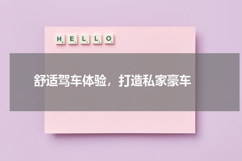  舒适驾车体验，打造私家豪车 