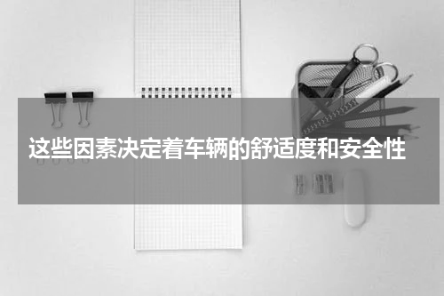  这些因素决定着车辆的舒适度和安全性
