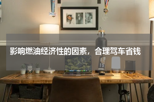  影响燃油经济性的因素，合理驾车省钱