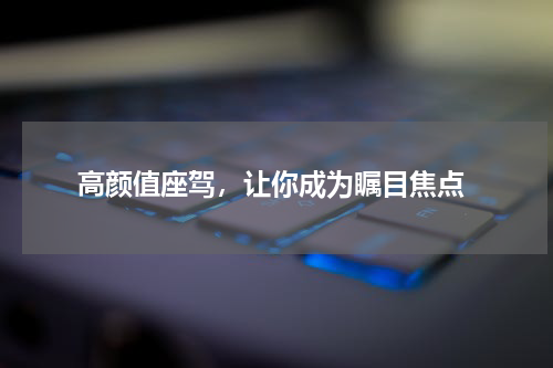  高颜值座驾，让你成为瞩目焦点