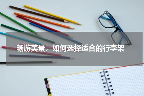  畅游美景，如何选择适合的行李架