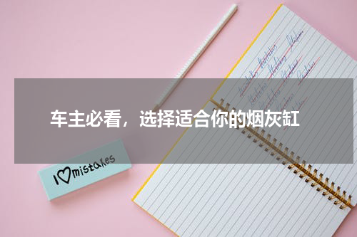  车主必看，选择适合你的烟灰缸