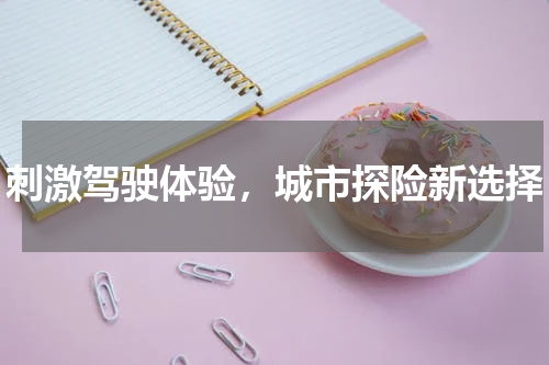 刺激驾驶体验，城市探险新选择
