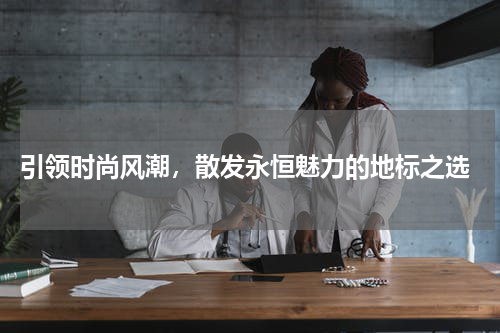  引领时尚风潮，散发永恒魅力的地标之选