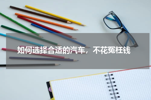  如何选择合适的汽车，不花冤枉钱