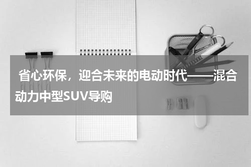  省心环保，迎合未来的电动时代——混合动力中型SUV导购