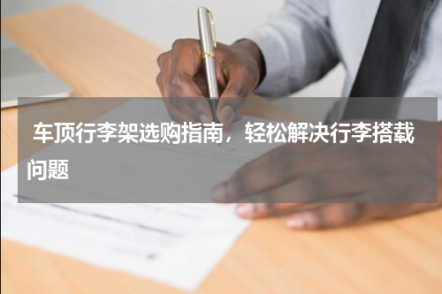  车顶行李架选购指南，轻松解决行李搭载问题