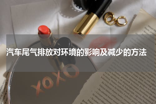  汽车尾气排放对环境的影响及减少的方法