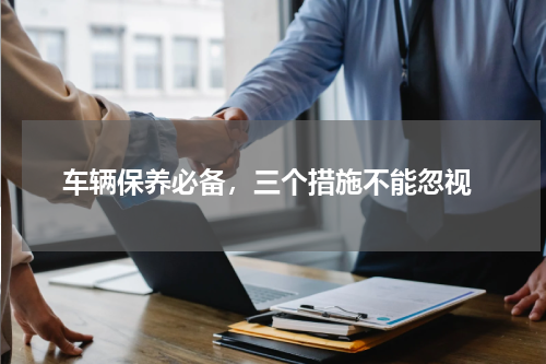  车辆保养必备，三个措施不能忽视