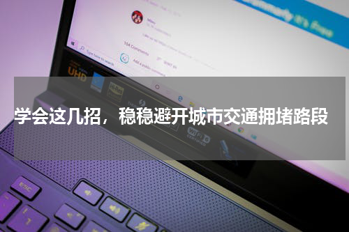  学会这几招，稳稳避开城市交通拥堵路段