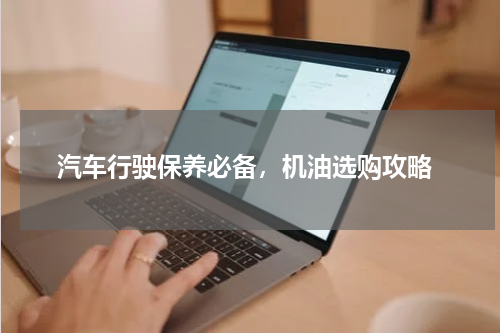  汽车行驶保养必备，机油选购攻略