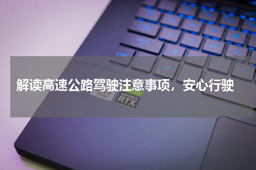  解读高速公路驾驶注意事项，安心行驶