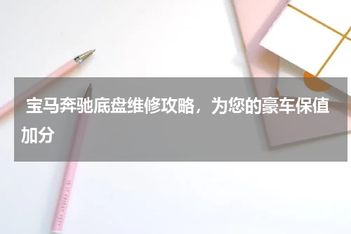  宝马奔驰底盘维修攻略，为您的豪车保值加分