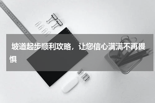  坡道起步顺利攻略，让您信心满满不再畏惧