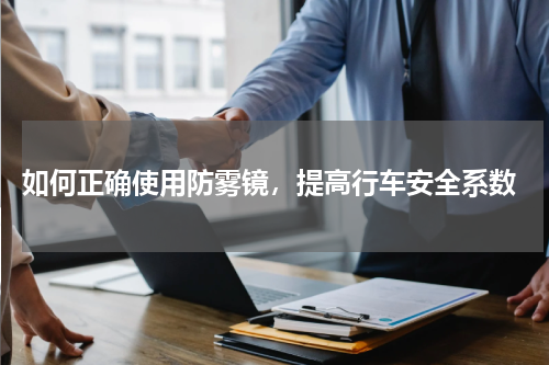  如何正确使用防雾镜，提高行车安全系数