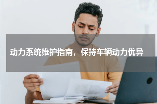 动力系统维护指南，保持车辆动力优异