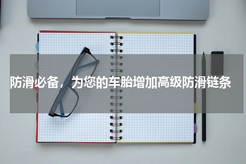  防滑必备，为您的车胎增加高级防滑链条