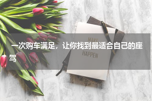  一次购车满足，让你找到最适合自己的座驾