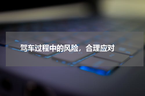  驾车过程中的风险，合理应对 