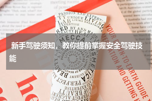  新手驾驶须知，教你提前掌握安全驾驶技能