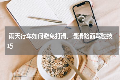  雨天行车如何避免打滑，湿滑路面驾驶技巧