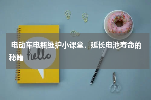  电动车电瓶维护小课堂，延长电池寿命的秘籍