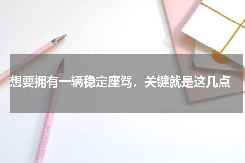  想要拥有一辆稳定座驾，关键就是这几点
