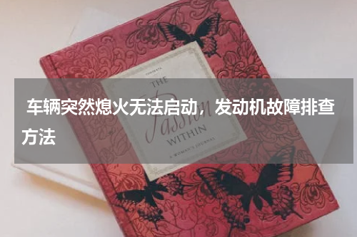  车辆突然熄火无法启动，发动机故障排查方法