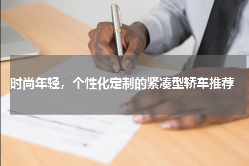  时尚年轻，个性化定制的紧凑型轿车推荐