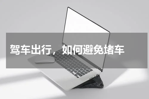  驾车出行，如何避免堵车 