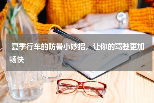  夏季行车的防暑小妙招，让你的驾驶更加畅快