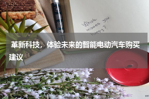  革新科技，体验未来的智能电动汽车购买建议