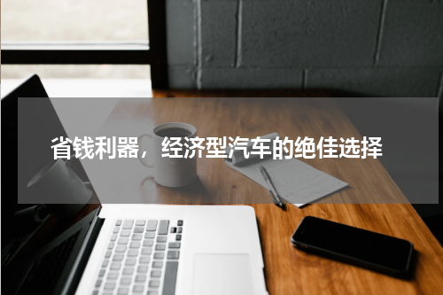  省钱利器，经济型汽车的绝佳选择