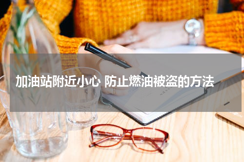  加油站附近小心 防止燃油被盗的方法