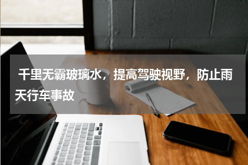  千里无霸玻璃水，提高驾驶视野，防止雨天行车事故