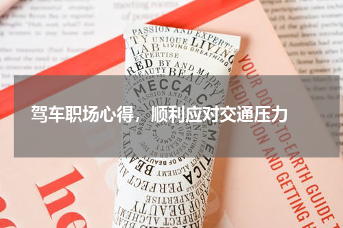  驾车职场心得，顺利应对交通压力 