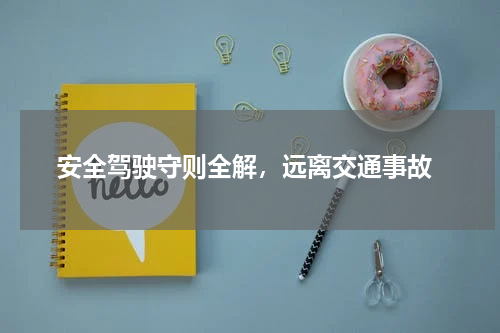  安全驾驶守则全解，远离交通事故