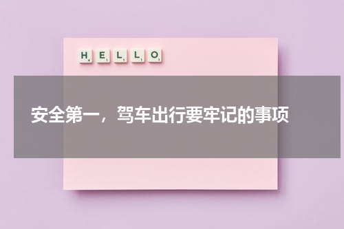  安全第一，驾车出行要牢记的事项 