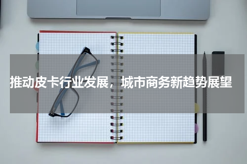  推动皮卡行业发展，城市商务新趋势展望